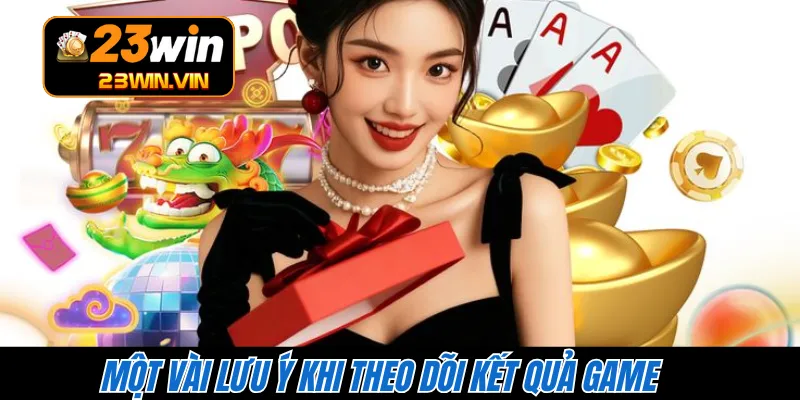 Một vài lưu ý khi theo dõi kết quả game 